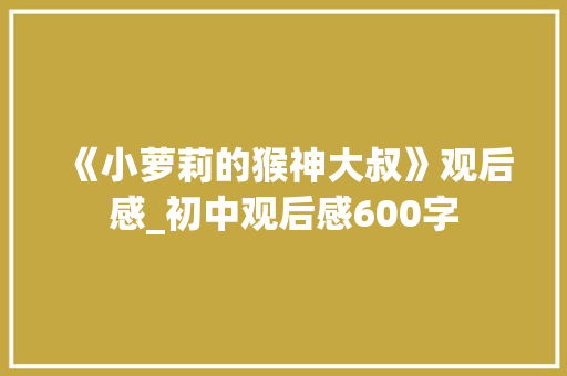 《小萝莉的猴神大叔》观后感_初中观后感600字