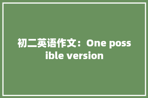 初二英语作文：One possible version