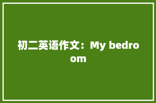 初二英语作文：My bedroom