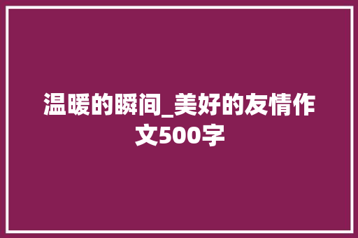 温暖的瞬间_美好的友情作文500字