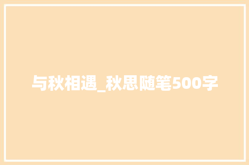 与秋相遇_秋思随笔500字 演讲稿