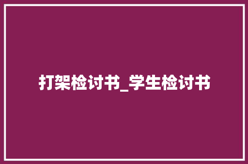 打架检讨书_学生检讨书 职场范文