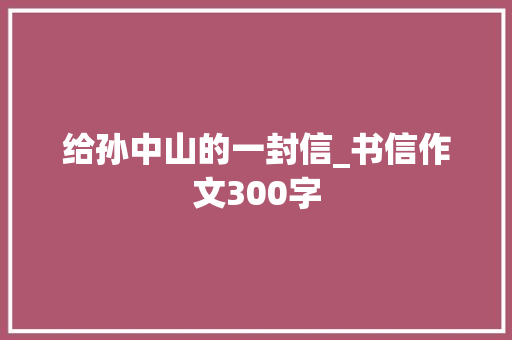 给孙中山的一封信_书信作文300字