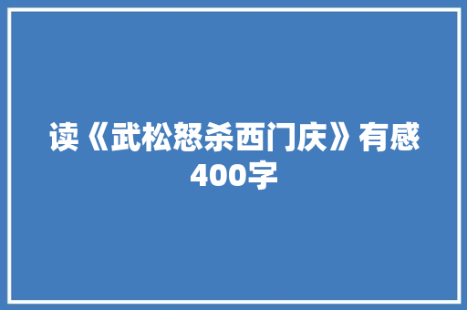 读《武松怒杀西门庆》有感400字 演讲稿