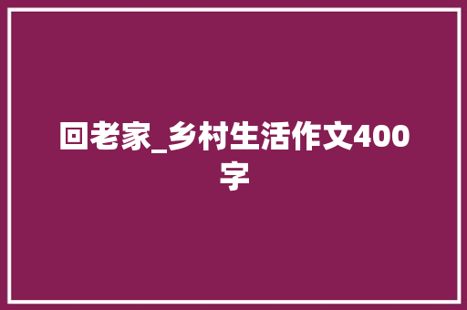 回老家_乡村生活作文400字
