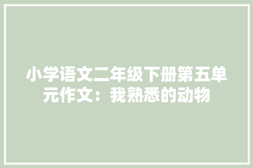 小学语文二年级下册第五单元作文：我熟悉的动物 校园演讲