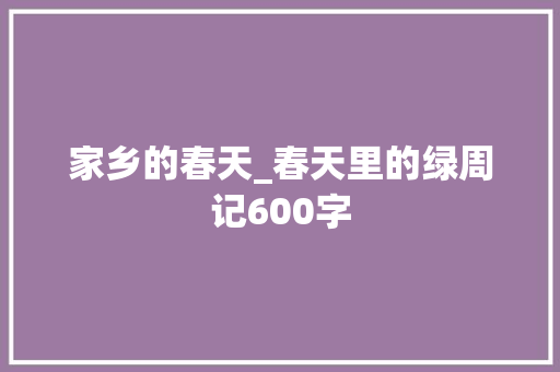 家乡的春天_春天里的绿周记600字 校园演讲