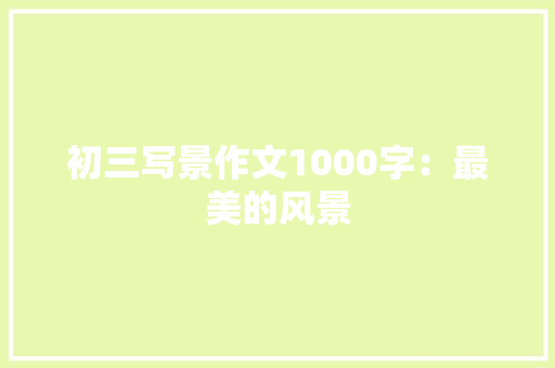 初三写景作文1000字：最美的风景