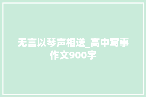 无言以琴声相送_高中写事作文900字 职场范文