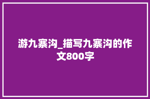 游九寨沟_描写九寨沟的作文800字 简历模板