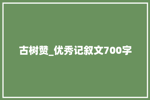 古树赞_优秀记叙文700字