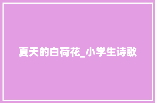 夏天的白荷花_小学生诗歌