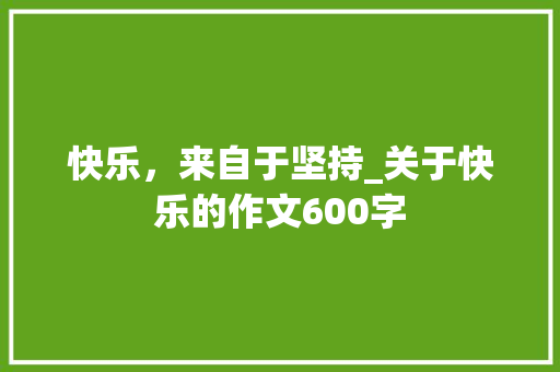 快乐，来自于坚持_关于快乐的作文600字 工作总结