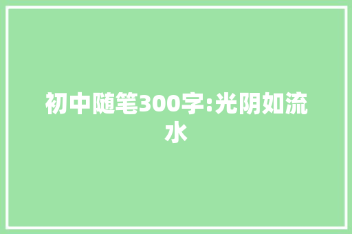 初中随笔300字:光阴如流水
