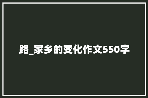 路_家乡的变化作文550字