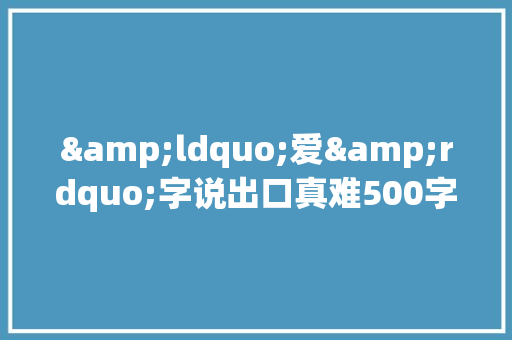 &ldquo;爱&rdquo;字说出口真难500字作文