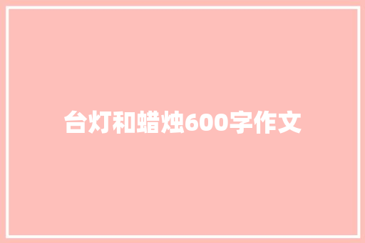 台灯和蜡烛600字作文 工作报告