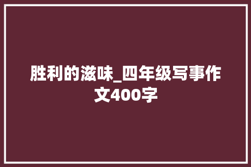 胜利的滋味_四年级写事作文400字 商务演讲