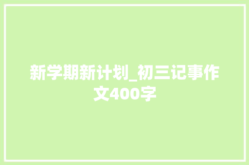 新学期新计划_初三记事作文400字 校园演讲