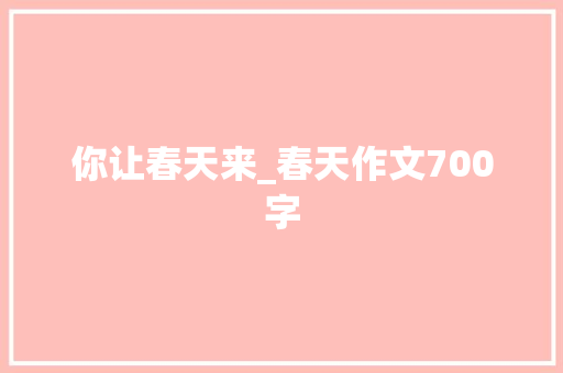 你让春天来_春天作文700字 校园演讲