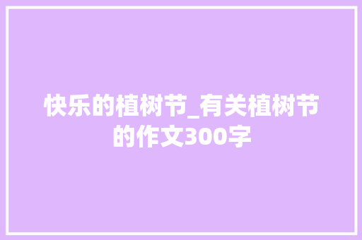 快乐的植树节_有关植树节的作文300字 简历模板