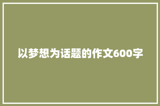 以梦想为话题的作文600字