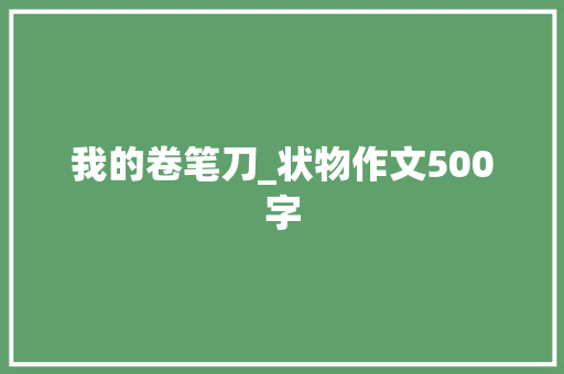 我的卷笔刀_状物作文500字 励志演讲