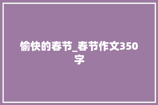 愉快的春节_春节作文350字