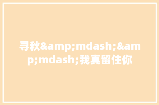 寻秋&mdash;&mdash;我真留住你 求职信