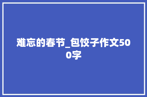 难忘的春节_包饺子作文500字