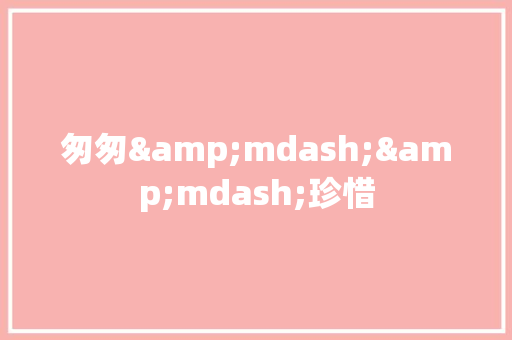 匆匆&mdash;&mdash;珍惜