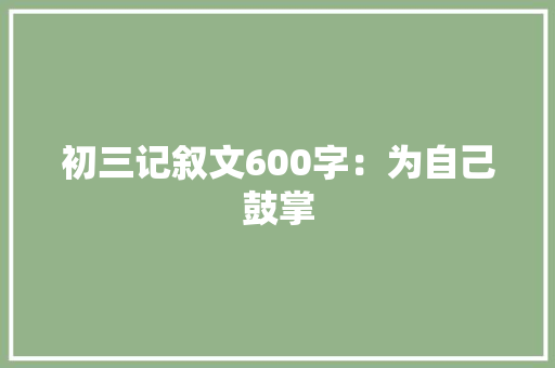初三记叙文600字：为自己鼓掌