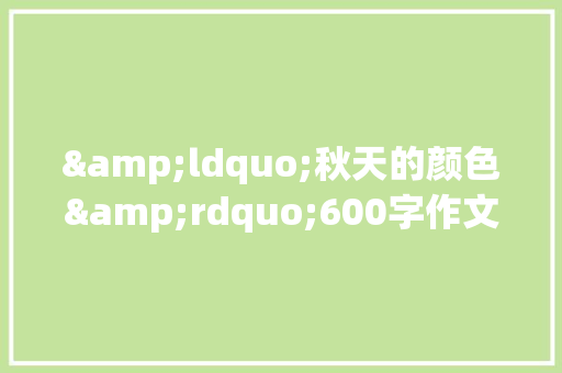 &ldquo;秋天的颜色&rdquo;600字作文 职场范文