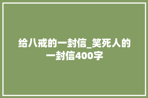 给八戒的一封信_笑死人的一封信400字 商务演讲