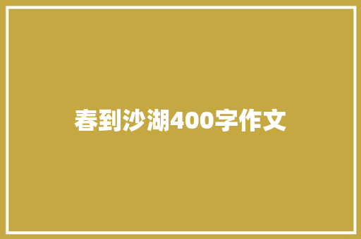 春到沙湖400字作文 职场范文