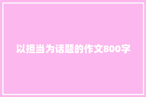 以担当为话题的作文800字