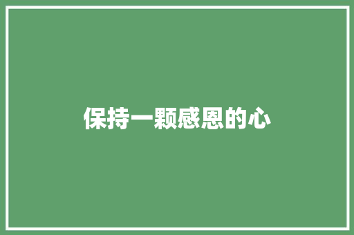 保持一颗感恩的心 职场范文