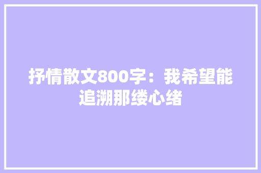 抒情散文800字：我希望能追溯那缕心绪
