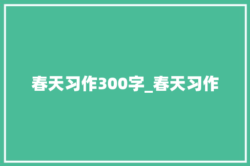 春天习作300字_春天习作