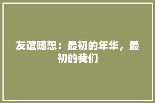 友谊随想：最初的年华，最初的我们