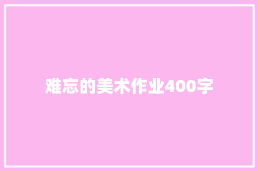 难忘的美术作业400字