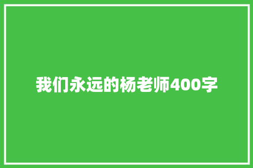 我们永远的杨老师400字 工作报告