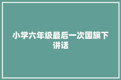 小学六年级最后一次国旗下讲话