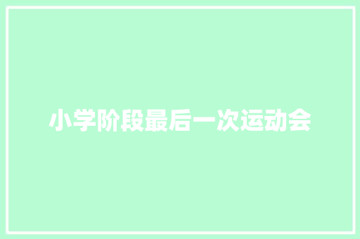 小学阶段最后一次运动会 职场范文