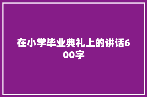 在小学毕业典礼上的讲话600字
