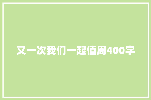又一次我们一起值周400字