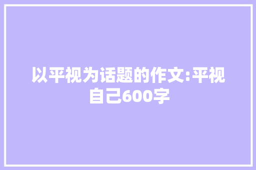 以平视为话题的作文:平视自己600字