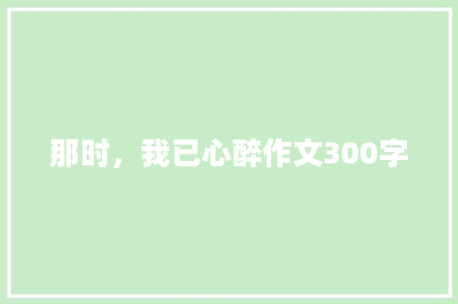 那时，我已心醉作文300字