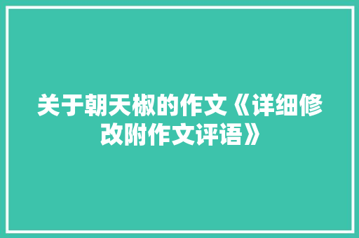 关于朝天椒的作文《详细修改附作文评语》 简历模板
