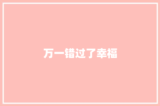 万一错过了幸福 求职信